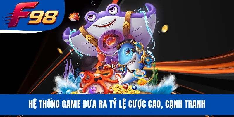 Hệ thống game đưa ra tỷ lệ cược cao, cạnh tranh